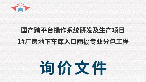 国产跨平台操作系统研发及生产项目1#厂房地下车库 入口雨棚专业分包工程 询价文件